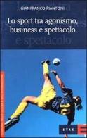 Lo sport tra agonismo, business e spettacolo di Gianfranco Piantoni edito da Etas