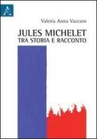 Jules Michelet tra storia e racconto di Valeria Anna Vaccaro edito da Aracne