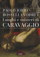 Luoghi e misteri di Caravaggio di Paolo Iorio, Rossella Vodret edito da Cairo