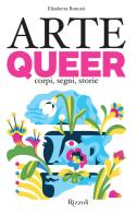 Arte queer. Corpi, segni. storie. Ediz. illustrata di Elisabetta Roncati edito da Mondadori Electa