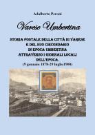 Varese Umbertina. Storia postale della città di Varese e del suo circondario in epoca umbertina attraverso i giornali locali dell'epoca. (9 gennaio 1878-29 luglio 19 di Adalberto Peroni edito da Youcanprint
