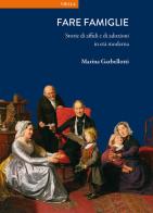 Fare famiglie. Storie di affidi e di adozioni in età moderna di Marina Garbellotti edito da Viella