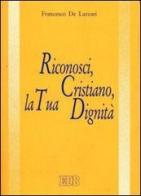 Riconosci, cristiano, la tua dignità di Francesco De Lazzari edito da EDB