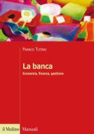 La banca. Economia, finanza, gestione di Franco Tutino edito da Il Mulino