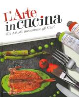 L' arte in cucina. Gli artisti incontrano gli chef. Ediz. illustrata di Domenico Monteforte edito da Editoriale Giorgio Mondadori