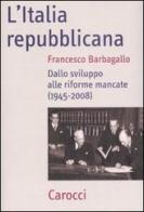 L' Italia repubblicana. Dallo sviluppo alle riforme mancate (1945-2008) di Francesco Barbagallo edito da Carocci