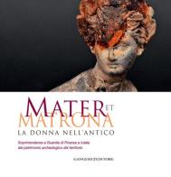 Mater et matrona. La donna nell'antico. Catalogo della mostra (Ladispoli, 1 agosto-1 novembre 2014). Ediz. illustrata edito da Gangemi Editore