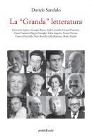 La «Granda» letteratura. Giovanni Arpino, Giorgio Bocca, Aldo Cazzullo, Gianni Farinetti, Oscar Farinetti, Beppe Fenoglio, Gina Lagorio, Cesare Pavese, Franco Piccinell di Davide Sandalo edito da Araba Fenice