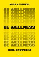 Be wellness. Scegli di vivere bene di Nerio Alessandri edito da Mondadori Electa