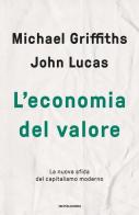 L'economia del valore. La nuova sfida del capitalismo moderno di Michael Griffiths, John Lucas edito da Mondadori