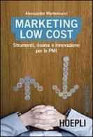 Marketing Low cost. Strumenti, risorse e innovazione per le PMI di Alessandro Martemucci edito da Hoepli