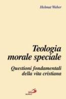 Teologia morale speciale. Questioni fondamentali della vita cristiana di Helmut Weber edito da San Paolo Edizioni