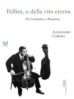 Fellini, o della vita eterna. Da Gelsomina a Mastorna di Alessandro Carrera edito da MC