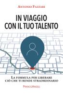 In viaggio con il tuo talento. La formula per liberare ciò che ti rende straordinario di Antonio Fazzari edito da Franco Angeli