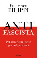 Antifascista. Pensare, vivere, agire per la democrazia di Francesco Filippi edito da Piemme