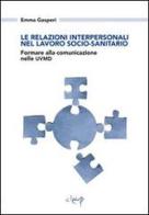 Le relazioni interpersonali nel lavoro socio-sanitario. Formare alla comunicazione nelle UVMD di Emma Gasperi edito da CLEUP