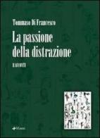 La passione della distrazione di Tommaso Di Francesco edito da Manni