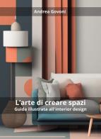 L'arte di creare spazi. Guida illustrata all'interior design di Andrea Govoni edito da Passione Scrittore selfpublishing