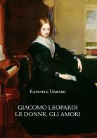 Giacomo Leopardi. Le donne, gli amori di Raffaele Urraro edito da Olschki