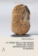 La storia della collezione egizia del Museo Archeologico Civico di Modena di Nikola Bellucci edito da Aracne