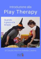 Introduzione alla Play Therapy. Quando il gioco è la terapia di Claudio Mochi, Isabella Cassina edito da INA Play Therapy Press
