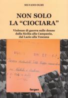 Non solo la «Ciociara». Violenze di guerra sulle donne dalla Sicilia alla Campania, dal Lazio alla Toscana. Nuova ediz. di Silvano Olmi edito da Fergen