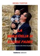 La meraviglia di essere padre di Denis Toffon edito da Kubera Edizioni