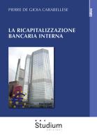 La ricapitalizzazione bancaria interna di Pierre De Gioia Carabellese edito da Studium