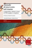 Manuale di intervento sul trauma. Comprendere, valutare e curare il PTSD semplice e complesso di Antonella Montano, Roberta Borzì edito da Erickson