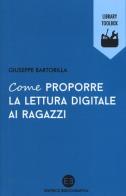Come proporre la lettura digitale ai ragazzi di Giuseppe Bartorilla edito da Editrice Bibliografica