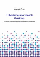 Il liberismo: una vecchia illusione di Maurizio Pozzi edito da ilmiolibro self publishing