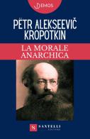 La morale anarchica di Pëtr Alekseevic Kropotkin edito da Santelli