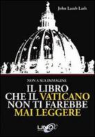 Il libro che il Vaticano non ti farebbe mai leggere di John Lamb Lash edito da Uno Editori