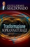 Trasformazione soprannaturale. Cambia il tuo cuore conforme a quello di Dio di Guillermo Maldonado edito da Eternity