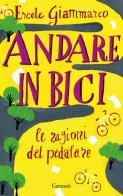 Andare in bici. La ragioni del pedalare di Ercole Giammarco, Massimo Birattari edito da Garzanti