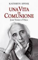 Una vita di comunione. Jean Vanier e l'Arca di Kathryn Spink edito da San Paolo Edizioni