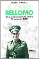 Il caso Bellomo. Un generale condannato a morte (11 settembre 1945) di Fiorella Bianco edito da Ugo Mursia Editore