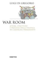 War room. Attori, strutture e processi della politica in campagna permanente di Luigi Di Gregorio edito da Rubbettino