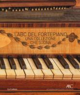 L' ABC del fortepiano. Una collezione che suona di Stefano Fiuzzi, Riccardo Monni edito da Le Lettere