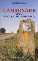Camminare verso Santiago de Compostela di Walter Orioli edito da Priuli & Verlucca