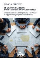 Le grandi stazioni: soft target e scenari critici. Comunicazione, management e tattiche a supporto degli operatori di Polizia di Silvia Girotti edito da Joy Edizioni