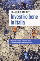 Investire bene in Italia. Risparmio privato, economia reale e sostenibilità per tornare a crescere di Claudio Scardovi edito da EGEA