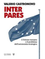 Inter pares. L'Unione europea e il problema dell'autonomia strategica di Valerio Castronovo edito da Luiss University Press