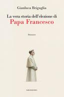 La vera storia dell'elezione di papa Francesco di Gianluca Briguglia edito da Marcianum Press