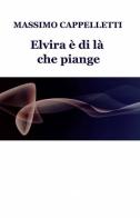 Elvira è di là che piange di Massimo Cappelletti edito da ilmiolibro self publishing