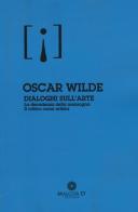 Dialoghi sull'arte: La decadenza della menzogna-Il critico come artista di Oscar Wilde edito da Malcor D'