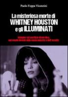 La misteriosa morte di Whitney Houston e gli illuminati. Indagini sul sacrificio di una diva, nel mondo deviato della music industry e dell'occulto di Paolo Foppa Vicenzini edito da Melostampo.it