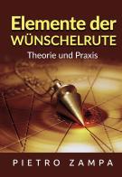 Elemente der Wünschelrute. Theorie und Praxis di Pietro Zampa edito da StreetLib