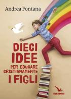 Dieci idee per educare cristianamente di Andrea Fontana edito da Editrice Elledici