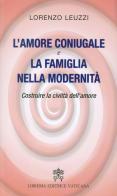 L' amore coniugale e la famiglia nella modernità. Costruire la civiltà dell'amore di Lorenzo Leuzzi edito da Libreria Editrice Vaticana